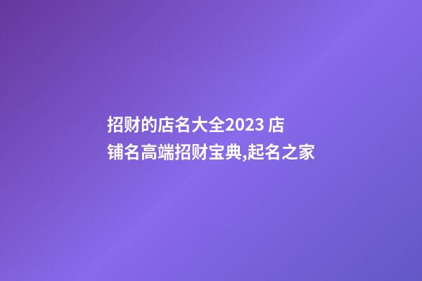 招财的店名大全2023 店铺名高端招财宝典,起名之家-第1张-店铺起名-玄机派